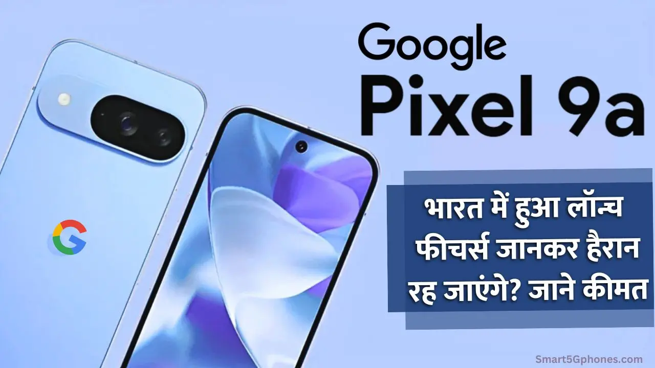 Google Pixel 9a की लॉन्च डेट, कीमत और स्पेसिफिकेशन